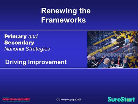 © Crown copyright 2006 Renewing the Frameworks Driving Improvement.