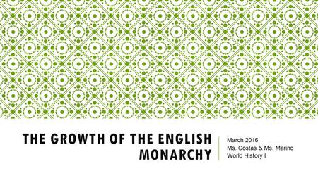 THE GROWTH OF THE ENGLISH MONARCHY March 2016 Ms. Costas & Ms. Marino World History I.