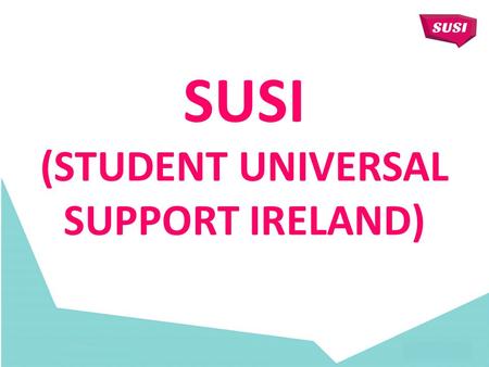SUSI (STUDENT UNIVERSAL SUPPORT IRELAND). SUSI INFORMATION Legislation; New & Renewal Applications; 108,000 applications/85,000 awards in 2015/16 103,000.