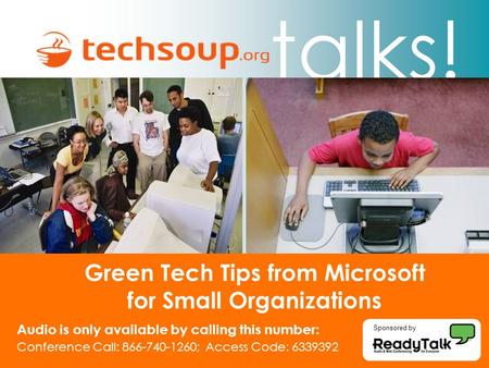Talks! Green Tech Tips from Microsoft for Small Organizations Audio is only available by calling this number: Conference Call: 866-740-1260; Access Code:
