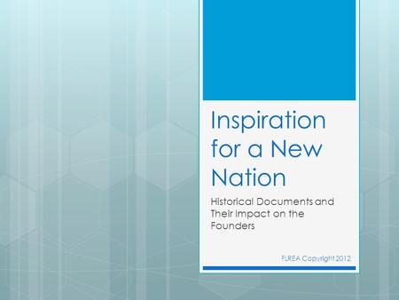 Inspiration for a New Nation Historical Documents and Their Impact on the Founders FLREA Copyright 2012.