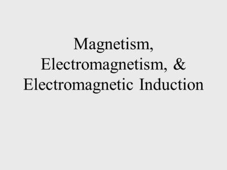 Magnetism, Electromagnetism, & Electromagnetic Induction.