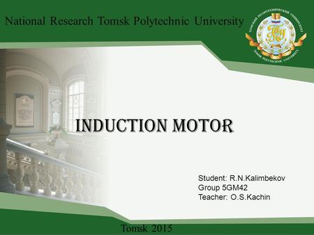 Induction motor National Research Tomsk Polytechnic University Student: R.N.Kalimbekov Group 5GM42 Teacher: O.S.Kachin Tomsk 2015.