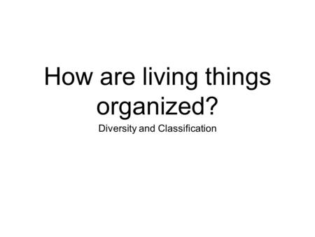 How are living things organized? Diversity and Classification.