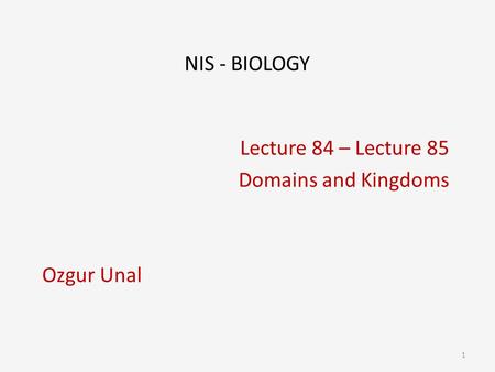 NIS - BIOLOGY Lecture 84 – Lecture 85 Domains and Kingdoms Ozgur Unal 1.