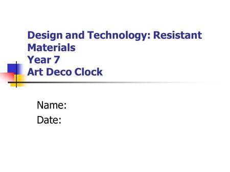 Design and Technology: Resistant Materials Year 7 Art Deco Clock Name: Date: