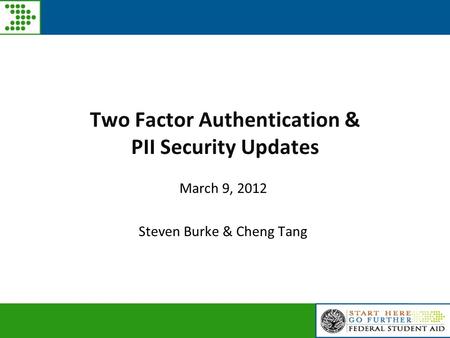 Two Factor Authentication & PII Security Updates March 9, 2012 Steven Burke & Cheng Tang.