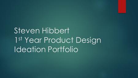 Steven Hibbert 1 st Year Product Design Ideation Portfolio.