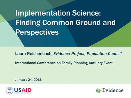 Implementation Science: Finding Common Ground and Perspectives Laura Reichenbach, Evidence Project, Population Council International Conference on Family.