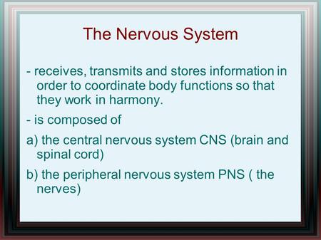 The Nervous System - receives, transmits and stores information in order to coordinate body functions so that they work in harmony. - is composed of a)