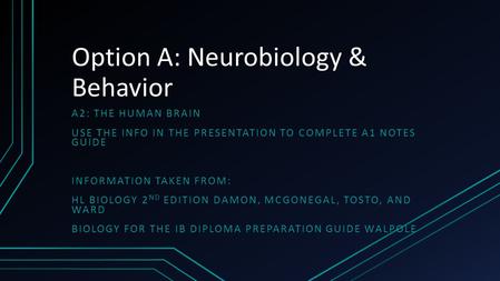 Option A: Neurobiology & Behavior A2: THE HUMAN BRAIN USE THE INFO IN THE PRESENTATION TO COMPLETE A1 NOTES GUIDE INFORMATION TAKEN FROM: HL BIOLOGY 2.