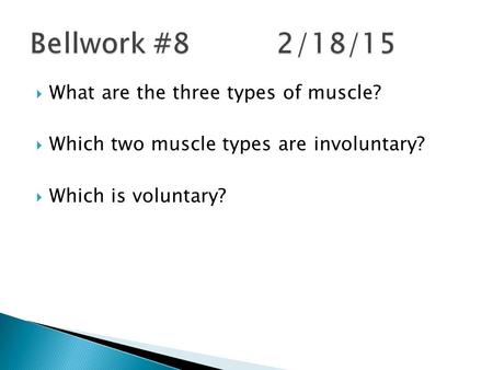  What are the three types of muscle?  Which two muscle types are involuntary?  Which is voluntary?