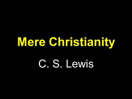 Mere Christianity C. S. Lewis. The Law of Human Nature Chapter 1 Two basic points: –Human beings, all over the earth, have this curious idea that they.