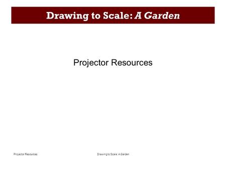 Drawing to Scale: A GardenProjector Resources Drawing to Scale: A Garden Projector Resources.