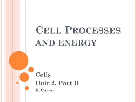 C ELL P ROCESSES AND ENERGY Cells Unit 2, Part II H. Carter.