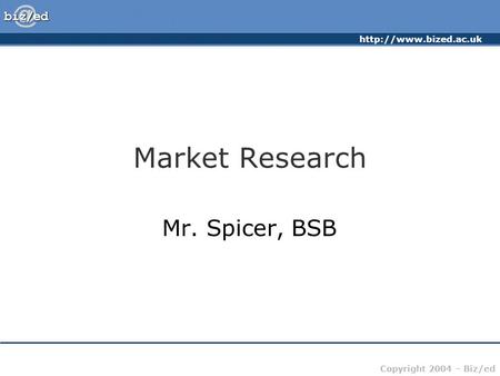 Copyright 2004 – Biz/ed Market Research Mr. Spicer, BSB.
