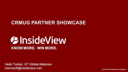 InsideView Proprietary & Confidential CRMUG PARTNER SHOWCASE KNOW MORE. WIN MORE. InsideView Proprietary & Confidential Heidi Tucker, VP Global Alliances.