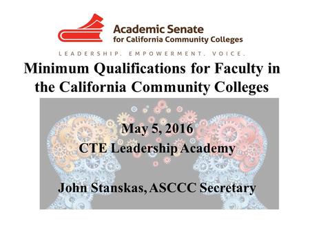 Minimum Qualifications for Faculty in the California Community Colleges May 5, 2016 CTE Leadership Academy John Stanskas, ASCCC Secretary.