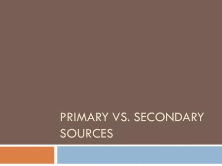 PRIMARY VS. SECONDARY SOURCES. Primary Sources  Primary Sources: objects or documents created during the time period you are studying.