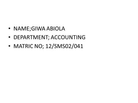 NAME;GIWA ABIOLA DEPARTMENT; ACCOUNTING MATRIC NO; 12/SMS02/041.