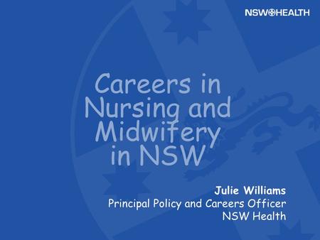 Julie Williams Principal Policy and Careers Officer NSW Health Careers in Nursing and Midwifery in NSW.