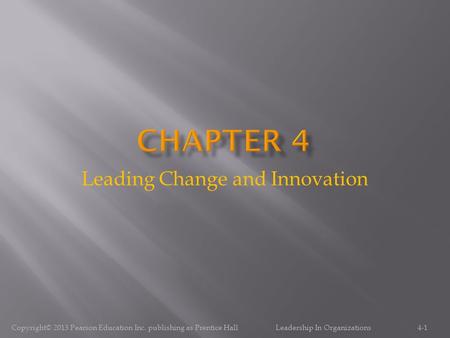 Leading Change and Innovation 4-1Copyright© 2013 Pearson Education Inc. publishing as Prentice Hall Leadership In Organizations.