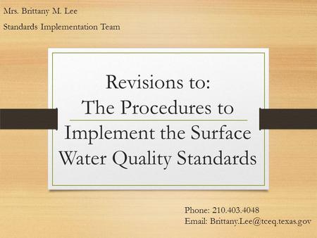 Revisions to: The Procedures to Implement the Surface Water Quality Standards Mrs. Brittany M. Lee Standards Implementation Team Phone: 210.403.4048 Email: