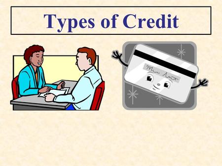 Types of Credit. Loans Borrowing a specific amount for a certain period of time.