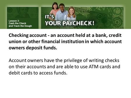 Checking account - an account held at a bank, credit union or other financial institution in which account owners deposit funds. Account owners have the.