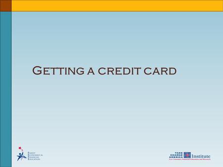 Getting a credit card. © Family Economics & Financial Education –Updated April 2009– Credit Unit – Understanding a Credit Card Funded by a grant from.