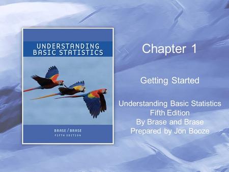 Chapter 1 Getting Started Understanding Basic Statistics Fifth Edition By Brase and Brase Prepared by Jon Booze.