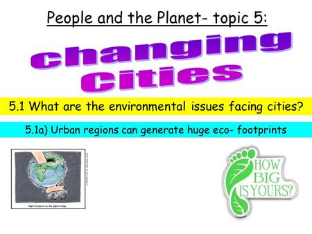 People and the Planet- topic 5: 5.1 What are the environmental issues facing cities? 5.1a) Urban regions can generate huge eco- footprints.