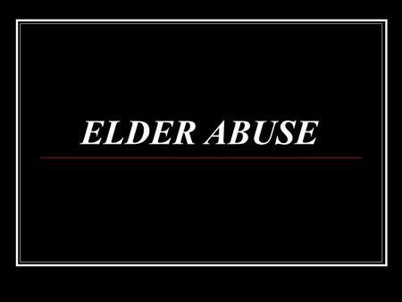 ELDER ABUSE. Categories of Elder Abuse Domestic Elder Abuse Institutional Elder Abuse Self-neglect or Self- abuse.