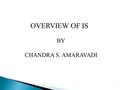 1 BY CHANDRA S. AMARAVADI OVERVIEW OF IS. 2 DEFINITION OF IS A collection of computer systems to support information processing in organizations. A set.