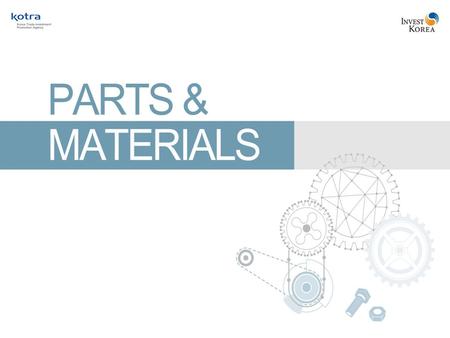 Parts & Materials Korea, Where Success Knows No Limits Index 1. Overview3 2. Competitiveness & Prospects10 3. Government Policies14 4. Costs16 5. Success.
