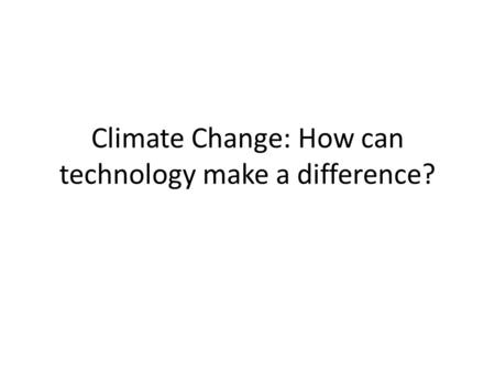 Climate Change: How can technology make a difference?