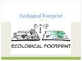 Ecological Footprint. Earth Day Celebrated every April 22 since 1970 Launched as an environmental awareness event in the United States First International.