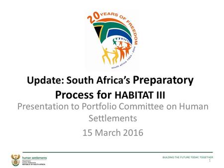 Update: South Africa’s Preparatory Process for HABITAT III Presentation to Portfolio Committee on Human Settlements 15 March 2016 1.