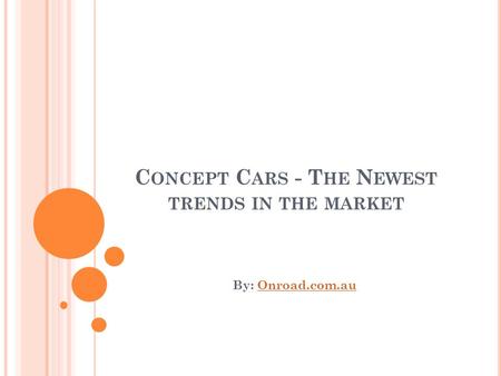 C ONCEPT C ARS - T HE N EWEST TRENDS IN THE MARKET By: Onroad.com.auOnroad.com.au.