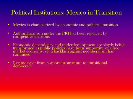 Political Institutions: Mexico in Transition Mexico is characterized by economic and political transition Mexico is characterized by economic and political.