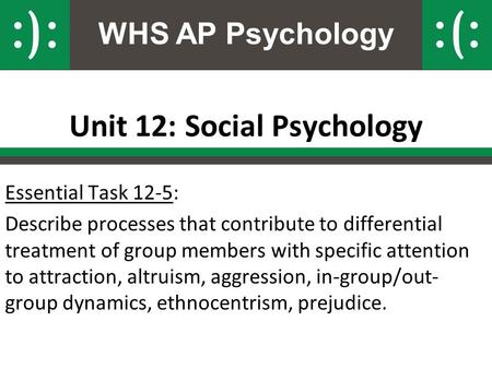WHS AP Psychology Unit 12: Social Psychology Essential Task 12-5: Describe processes that contribute to differential treatment of group members with specific.