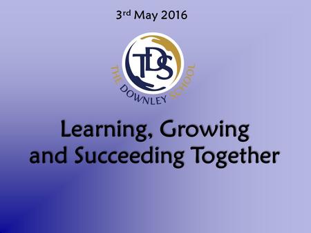 3 rd May 2016 Learning, Growing and Succeeding Together.