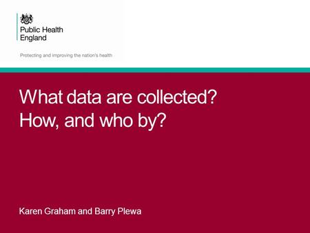 What data are collected? How, and who by? Karen Graham and Barry Plewa.