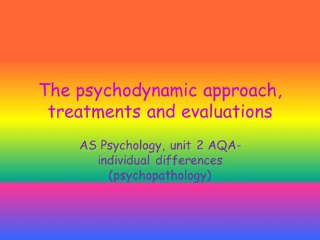 The psychodynamic approach, treatments and evaluations AS Psychology, unit 2 AQA- individual differences (psychopathology)