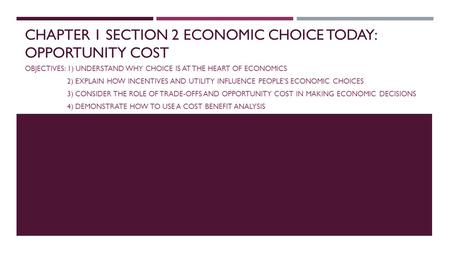 CHAPTER 1 SECTION 2 ECONOMIC CHOICE TODAY: OPPORTUNITY COST OBJECTIVES: 1) UNDERSTAND WHY CHOICE IS AT THE HEART OF ECONOMICS 2) EXPLAIN HOW INCENTIVES.