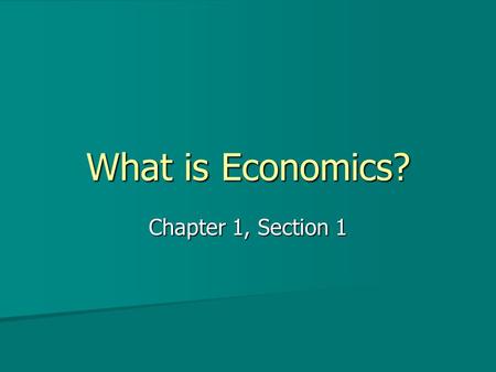 What is Economics? Chapter 1, Section 1. Economics Economics is the study of how people seek to satisfy their needs and wants. Economics is the study.