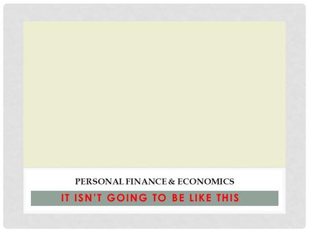 IT ISN’T GOING TO BE LIKE THIS PERSONAL FINANCE & ECONOMICS.