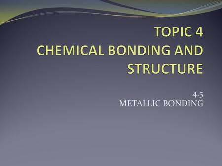 4.5 METALLIC BONDING. ESSENTIAL IDEA Metallic bonds involve a lattice of cations with delocalized electrons. NATURE OF SCIENCE (2.2) Use theories to explain.