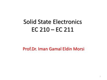 Solid State Electronics EC 210 – EC 211 Prof.Dr. Iman Gamal Eldin Morsi 1.