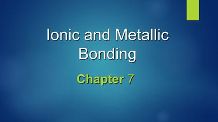 Ionic and Metallic Bonding Chapter 7. Valence Electrons  Valence electrons are the electrons in the highest occupied energy level of an element’s atoms.